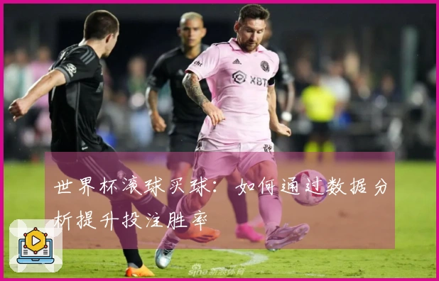 世界杯滚球买球：如何通过数据分析提升投注胜率
