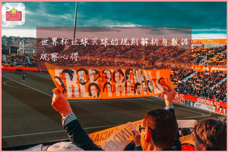 世界杯让球买球的规则解析与数据观察心得