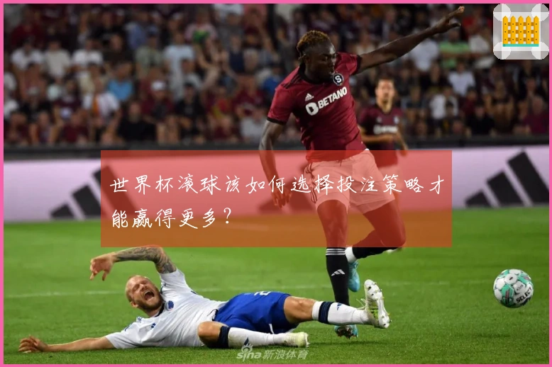 世界杯滚球该如何选择投注策略才能赢得更多？