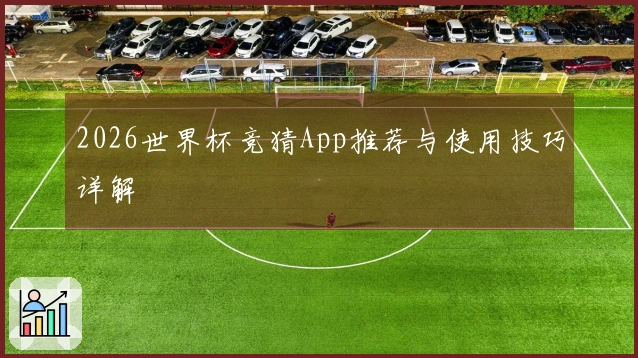 2026世界杯竞猜App推荐与使用技巧详解