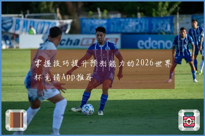 掌握技巧提升预测能力的2026世界杯竞猜App推荐